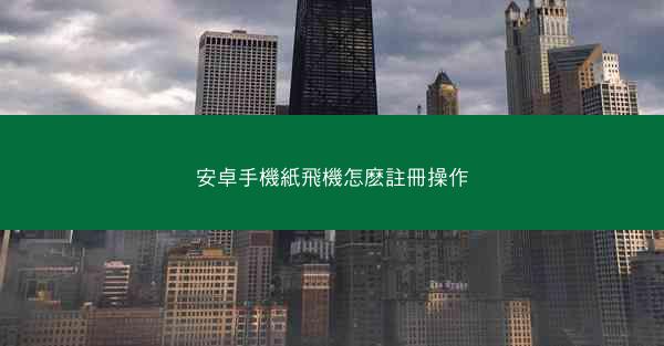 安卓手機紙飛機怎麽註冊操作