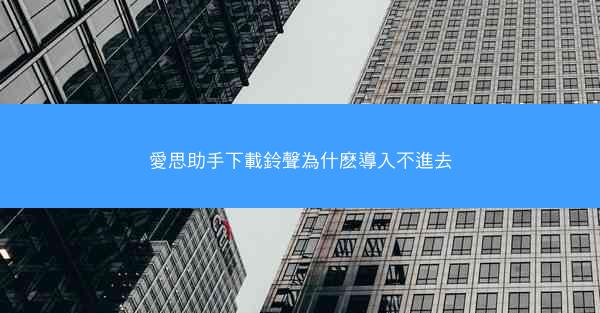 愛思助手下載鈴聲為什麽導入不進去