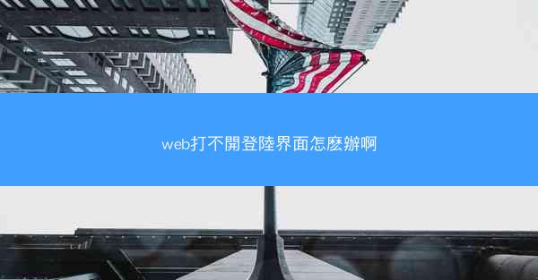 web打不開登陸界面怎麽辦啊