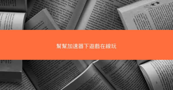 幫幫加速器下遊戲在線玩