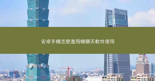 安卓手機怎麽進飛機聊天軟件使用