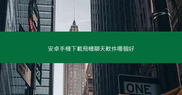 安卓手機下載飛機聊天軟件哪個好