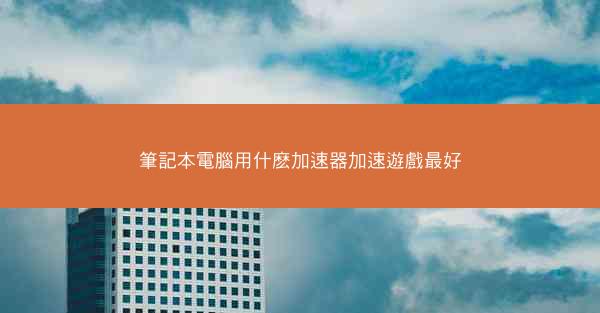 筆記本電腦用什麽加速器加速遊戲最好
