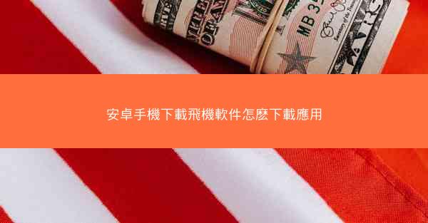 安卓手機下載飛機軟件怎麽下載應用