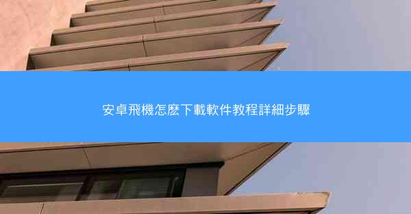 安卓飛機怎麽下載軟件教程詳細步驟