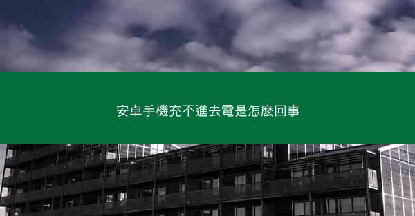 安卓手機充不進去電是怎麽回事