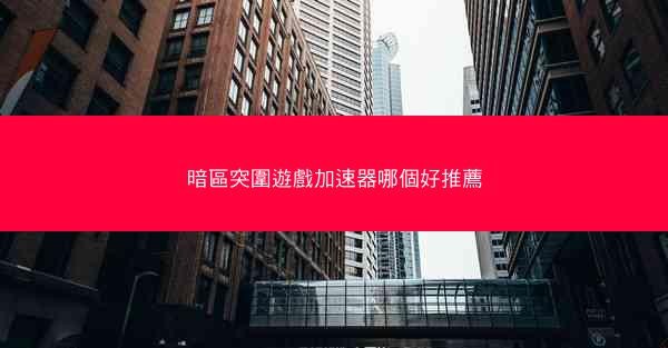 暗區突圍遊戲加速器哪個好推薦
