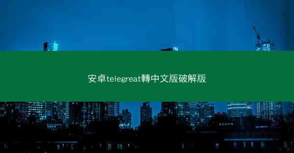 安卓telegreat轉中文版破解版