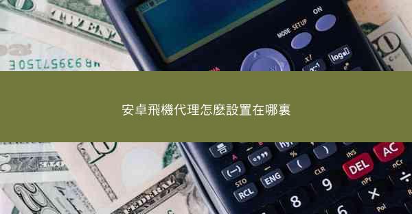 安卓飛機代理怎麽設置在哪裏