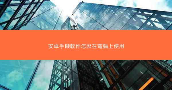 安卓手機軟件怎麽在電腦上使用