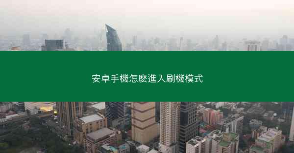 安卓手機怎麽進入刷機模式
