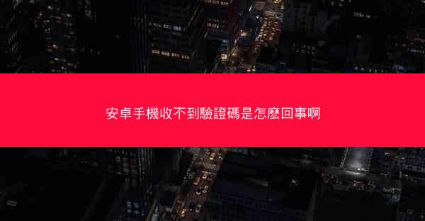 安卓手機收不到驗證碼是怎麽回事啊