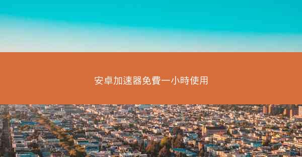安卓加速器免費一小時使用