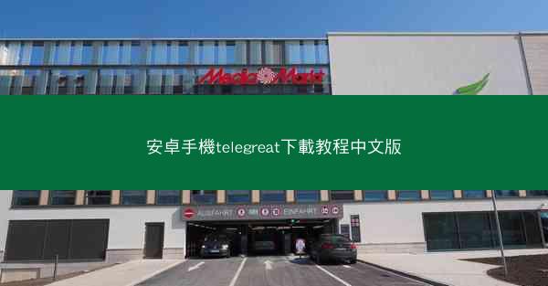 安卓手機telegreat下載教程中文版
