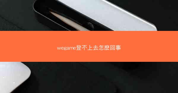 wegame登不上去怎麽回事