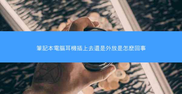 筆記本電腦耳機插上去還是外放是怎麽回事