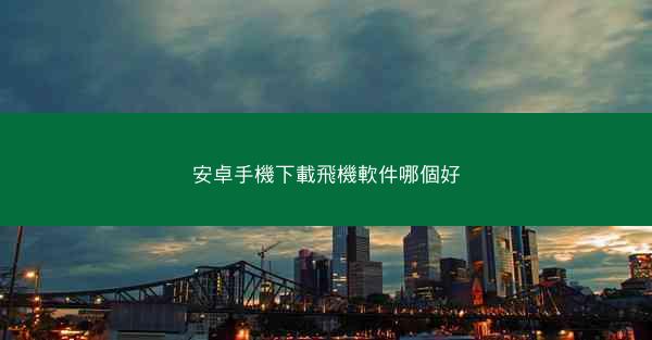 安卓手機下載飛機軟件哪個好