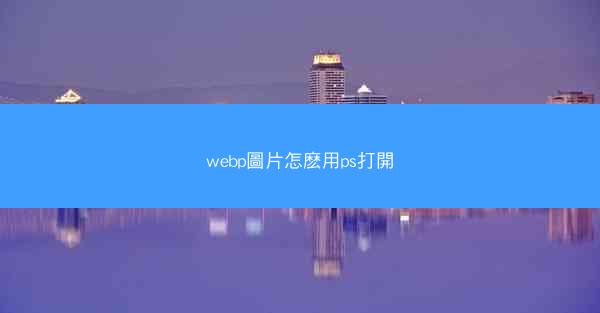 webp圖片怎麽用ps打開