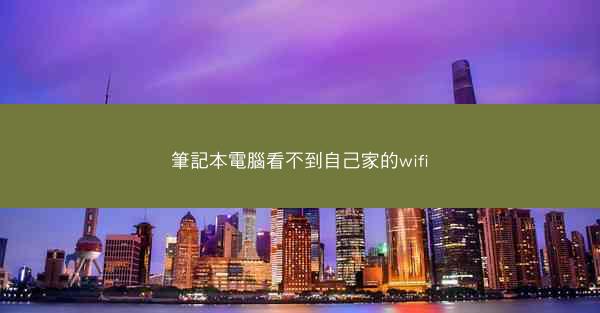 筆記本電腦看不到自己家的wifi
