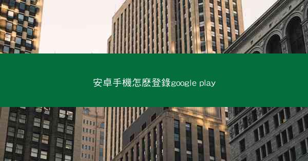 安卓手機怎麽登錄google play