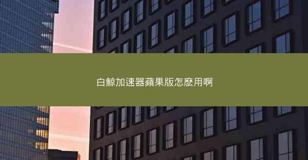 白鯨加速器蘋果版怎麽用啊