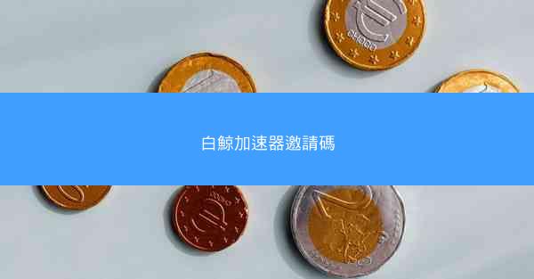 白鯨加速器邀請碼