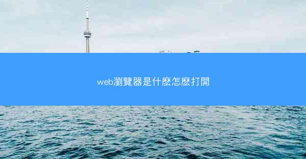 web瀏覽器是什麽怎麽打開