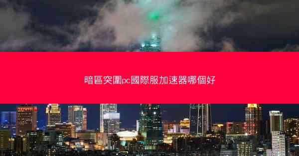 暗區突圍pc國際服加速器哪個好