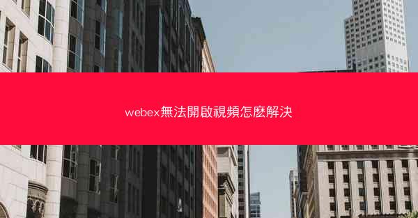 webex無法開啟視頻怎麽解決