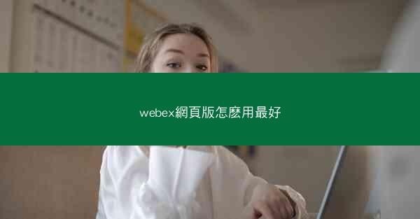 webex網頁版怎麽用最好