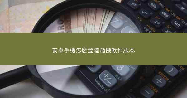 安卓手機怎麽登陸飛機軟件版本