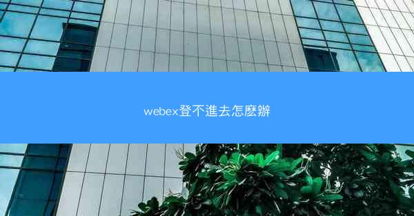 webex登不進去怎麽辦