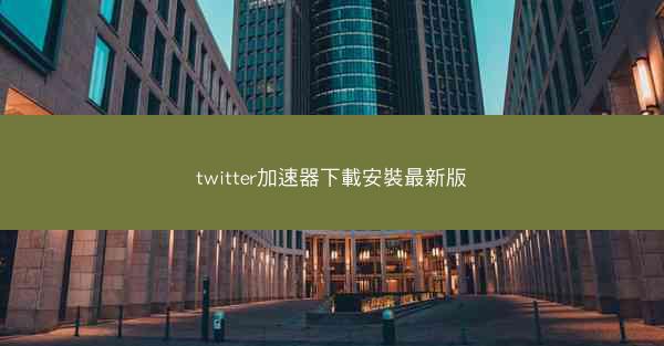 twitter加速器下載安裝最新版