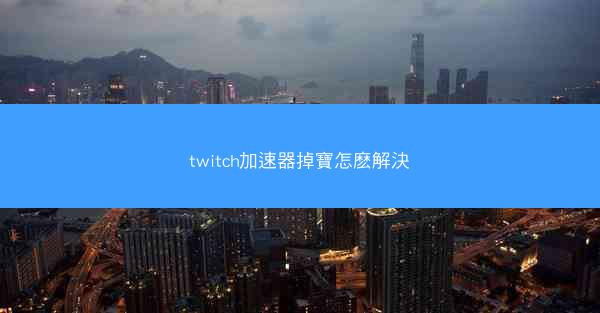 twitch加速器掉寶怎麽解決