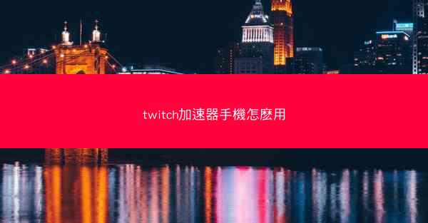 twitch加速器手機怎麽用