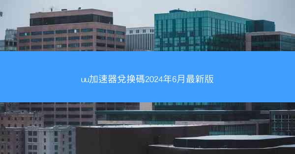 uu加速器兌換碼2024年6月最新版