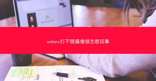 webex打不開攝像頭怎麽回事