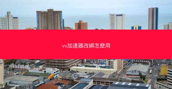 vv加速器改綁怎麽用