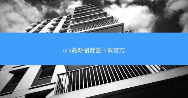 upx最新瀏覽器下載官方
