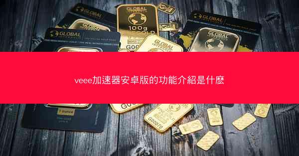 veee加速器安卓版的功能介紹是什麽