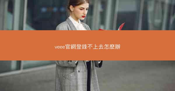 veee官網登錄不上去怎麽辦
