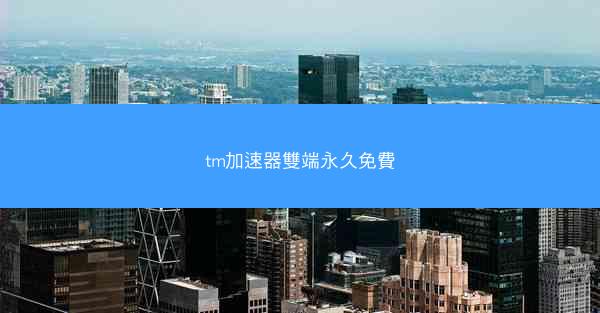 tm加速器雙端永久免費