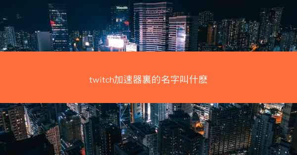 twitch加速器裏的名字叫什麽