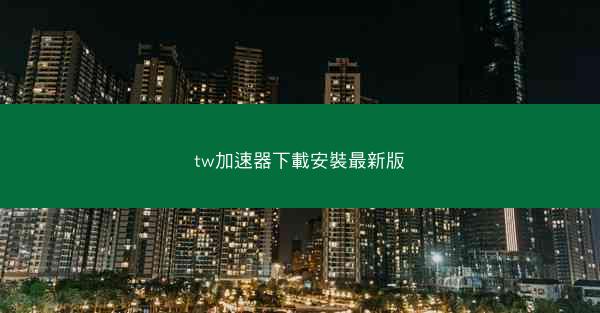 tw加速器下載安裝最新版