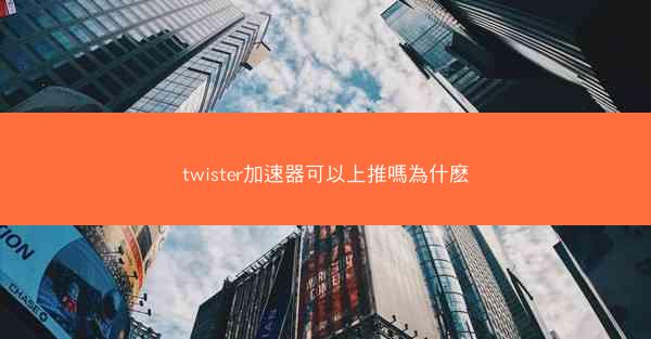 twister加速器可以上推嗎為什麽