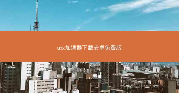 upx加速器下載安卓免費版