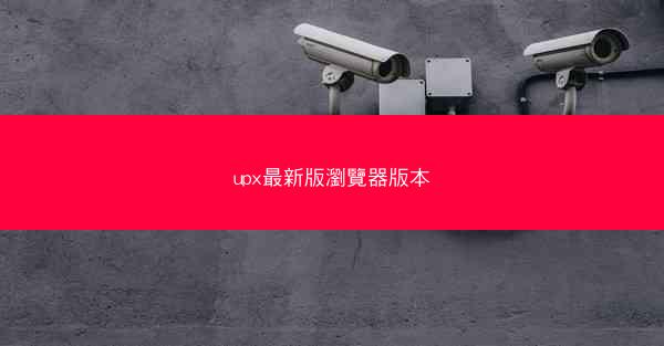 upx最新版瀏覽器版本