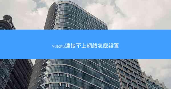 vagaa連接不上網絡怎麽設置