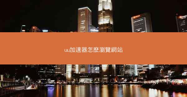 uu加速器怎麽瀏覽網站