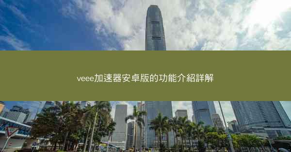 veee加速器安卓版的功能介紹詳解